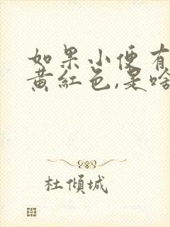 如果小便有点带黄红色,是啥问题吗