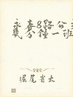 永春8路公交车几分钟一班