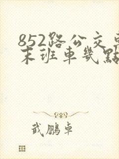 852路公交车末班车几点