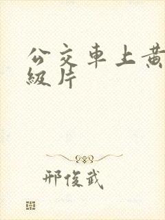 公交车上黄色一级片