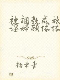 被调教成放荡小淫妇顾依依小说