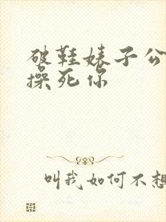 破鞋婊子公交车操死你