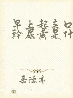 早上起来口苦口干尿黄是什么原因