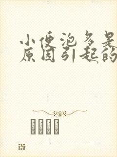 小便泡多是什么原因引起的