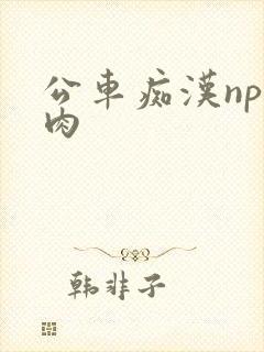 公车痴汉np全肉