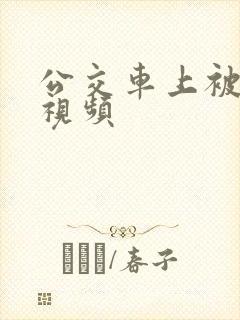公交车上被人操视频
