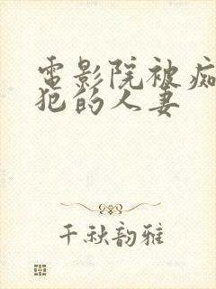 电影院被痴汉侵犯的人妻