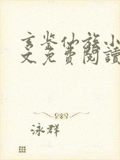 玄鉴仙族小说全文免费阅读无弹窗