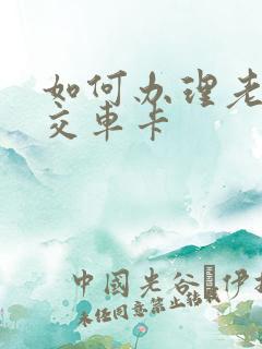 如何办理老年公交车卡