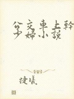 公交车上干了一少妇小说