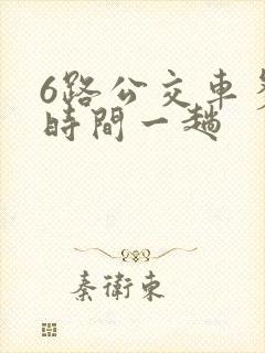 6路公交车多长时间一趟