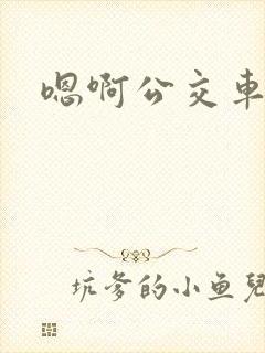嗯啊公交车上h