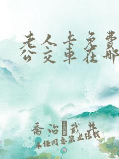 老人卡免费乘坐公交车在哪里办理