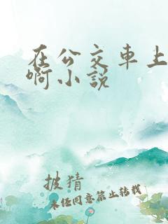 在公交车上被嗯啊小说