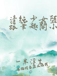 清纯少女堕落之旅笔趣阁小