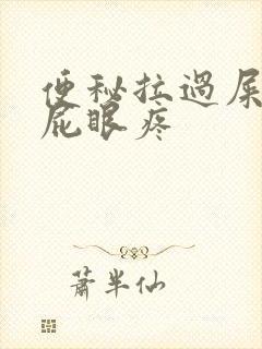便秘拉过屎以后屁眼疼