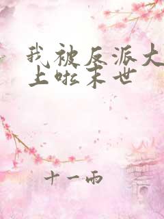 我被反派大佬看上啦末世