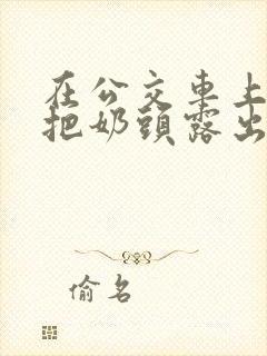 在公交车上故意把奶头露出来小说