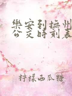 乐安到抚州城际公交时刻表