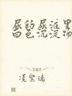 尿的尿液里面有白色沉淀物