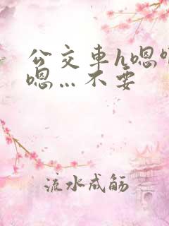公交车h嗯啊…嗯…不要