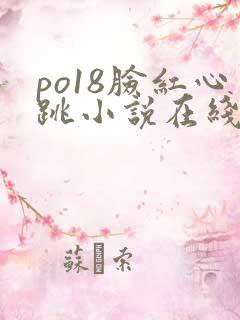 po18脸红心跳小说在线阅读