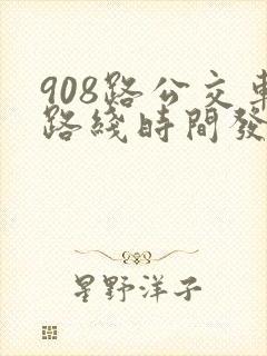 908路公交车路线时间发车时间表