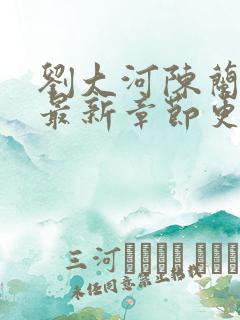 刘大河陈兰小说最新章节更新笔趣阁