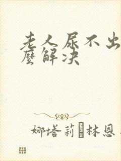 老人尿不出来怎么解决