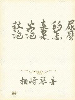 拉出来的尿好多泡泡是怎么回事