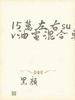 15万左右suv油电混合车型推荐