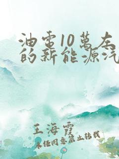 油电10万左右的新能源汽车