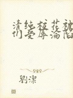 清纯校花被老头们受辱沦陷h
