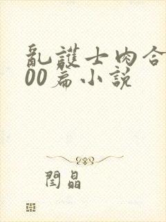 乱护士肉合集500篇小说