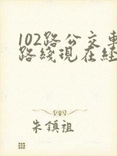102路公交车路线现在经过哪些站