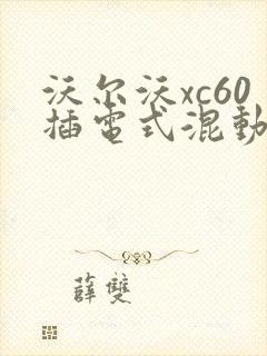 沃尔沃xc60插电式混动报价