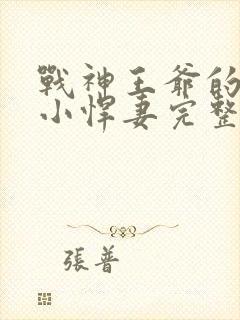 战神王爷的甜宠小悍妻完整版