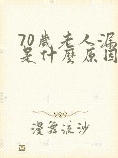 70岁老人漏尿是什么原因