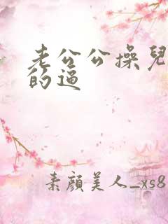 老公公操儿媳妇的逼