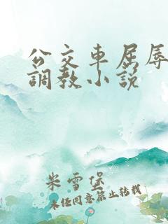 公交车屈辱暴露调教小说