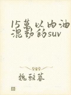15万以内油电混动的suv