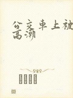 公交车上被艹到高潮