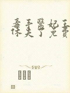 毒手医妃王爷被休夫了免费全文在线阅读