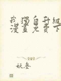 我独自升级系统漫画免费下拉式