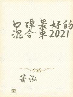 口碑最好的油电混合车2021
