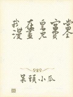 我在皇宫当巨巨漫画免费全集下拉式