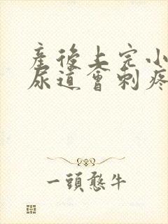 产后上完小便后尿道会刺疼