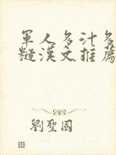 军人多汁多肉的糙汉文推荐