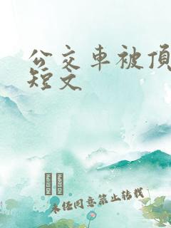 公交车被顶高潮短文