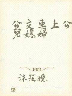 公交车上公公与儿媳妇